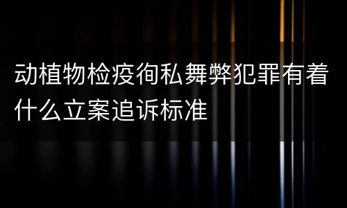 动植物检疫徇私舞弊犯罪有着什么立案追诉标准