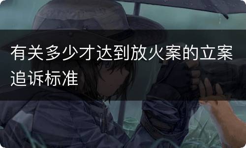 有关多少才达到放火案的立案追诉标准