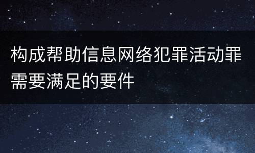 构成帮助信息网络犯罪活动罪需要满足的要件