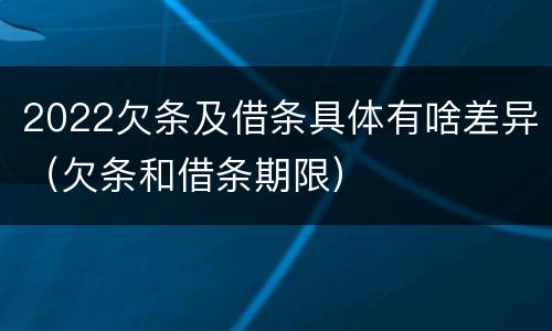 2022欠条及借条具体有啥差异（欠条和借条期限）