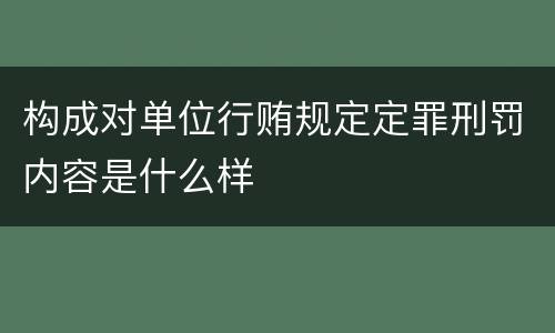 构成对单位行贿规定定罪刑罚内容是什么样