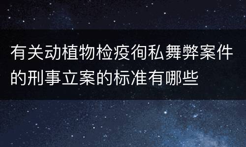 有关动植物检疫徇私舞弊案件的刑事立案的标准有哪些