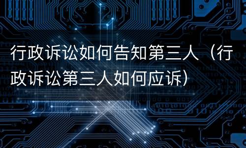 行政诉讼如何告知第三人（行政诉讼第三人如何应诉）