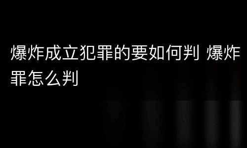 爆炸成立犯罪的要如何判 爆炸罪怎么判