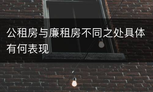 公租房与廉租房不同之处具体有何表现
