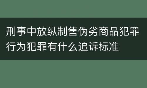 刑事中放纵制售伪劣商品犯罪行为犯罪有什么追诉标准