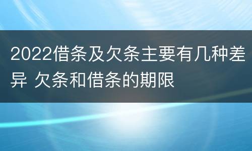 2022借条及欠条主要有几种差异 欠条和借条的期限
