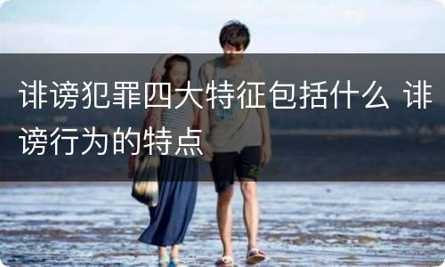 诽谤犯罪四大特征包括什么 诽谤行为的特点