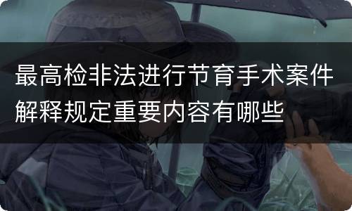 最高检非法进行节育手术案件解释规定重要内容有哪些