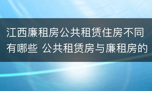 江西廉租房公共租赁住房不同有哪些 公共租赁房与廉租房的区别