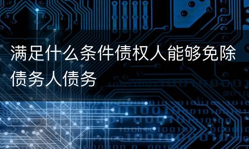 满足什么条件债权人能够免除债务人债务