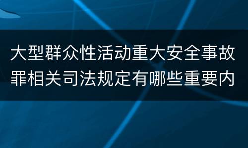 大型群众性活动重大安全事故罪相关司法规定有哪些重要内容