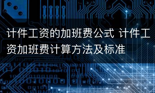 计件工资的加班费公式 计件工资加班费计算方法及标准