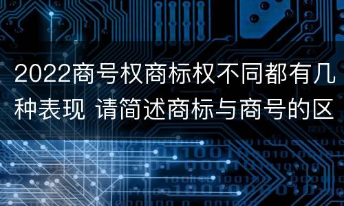 2022商号权商标权不同都有几种表现 请简述商标与商号的区别