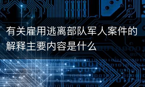 有关雇用逃离部队军人案件的解释主要内容是什么