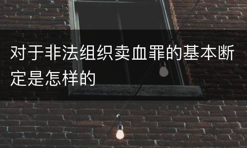 对于非法组织卖血罪的基本断定是怎样的