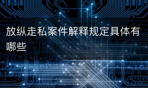 放纵走私案件解释规定具体有哪些