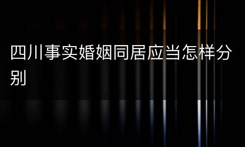 四川事实婚姻同居应当怎样分别