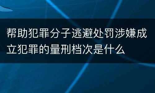 帮助犯罪分子逃避处罚涉嫌成立犯罪的量刑档次是什么