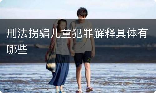 刑法拐骗儿童犯罪解释具体有哪些