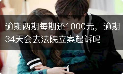逾期两期每期还1000元，逾期34天会去法院立案起诉吗