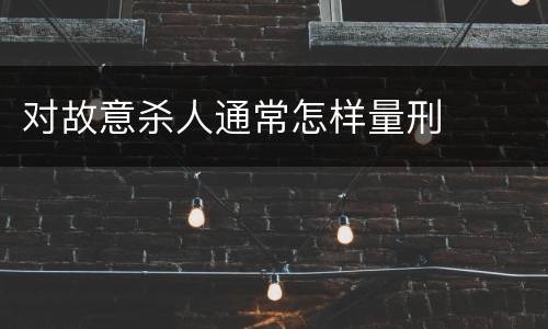 对故意杀人通常怎样量刑