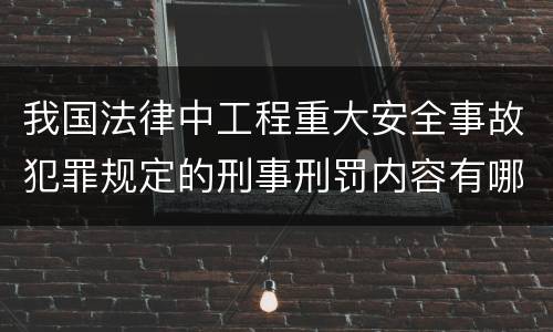 我国法律中工程重大安全事故犯罪规定的刑事刑罚内容有哪些