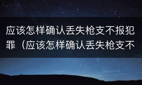 应该怎样确认丢失枪支不报犯罪（应该怎样确认丢失枪支不报犯罪嫌疑人）