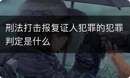 刑法打击报复证人犯罪的犯罪判定是什么