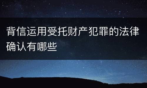 背信运用受托财产犯罪的法律确认有哪些
