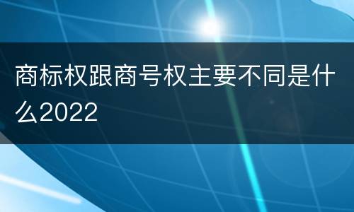 商标权跟商号权主要不同是什么2022