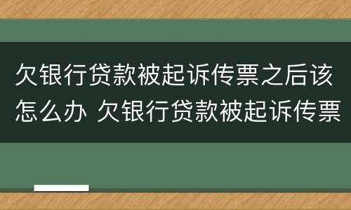 欠银行贷款被起诉传票之后该怎么办 欠银行贷款被起诉传票之后该怎么办呢