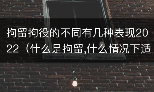 拘留拘役的不同有几种表现2022（什么是拘留,什么情况下适用拘留）