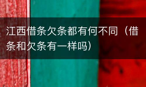江西借条欠条都有何不同(借条和欠条有一样吗)
