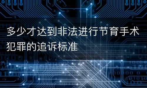 多少才达到非法进行节育手术犯罪的追诉标准