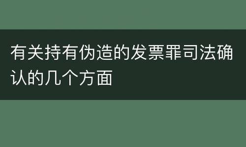 有关持有伪造的发票罪司法确认的几个方面