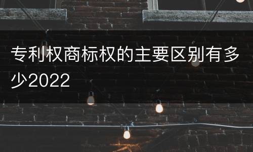 专利权商标权的主要区别有多少2022