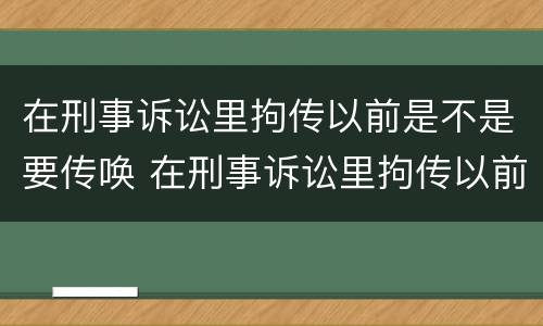 在刑事诉讼里拘传以前是不是要传唤 在刑事诉讼里拘传以前是不是要传唤人