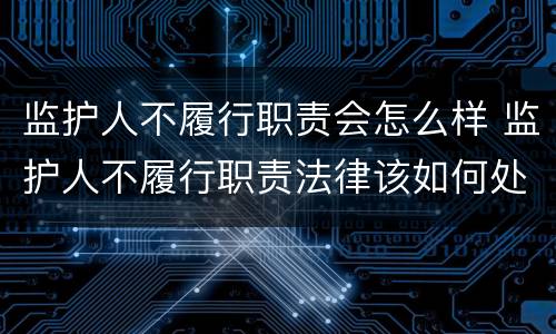 监护人不履行职责会怎么样 监护人不履行职责法律该如何处置