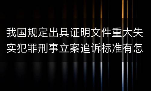 我国规定出具证明文件重大失实犯罪刑事立案追诉标准有怎样的规定