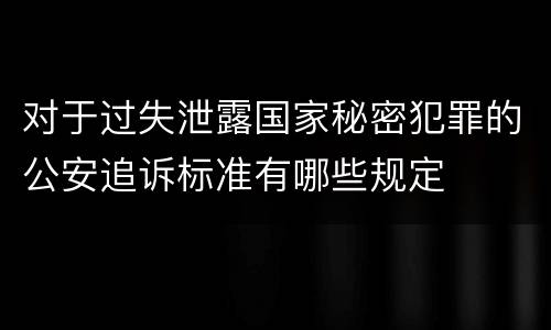 对于过失泄露国家秘密犯罪的公安追诉标准有哪些规定