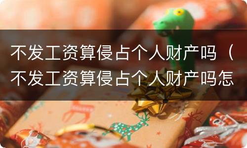 不发工资算侵占个人财产吗（不发工资算侵占个人财产吗怎么处理）
