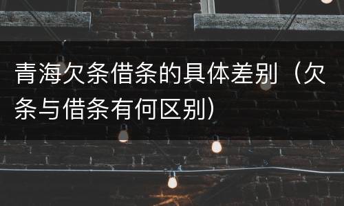 青海欠条借条的具体差别（欠条与借条有何区别）