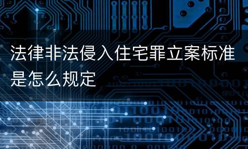 法律非法侵入住宅罪立案标准是怎么规定