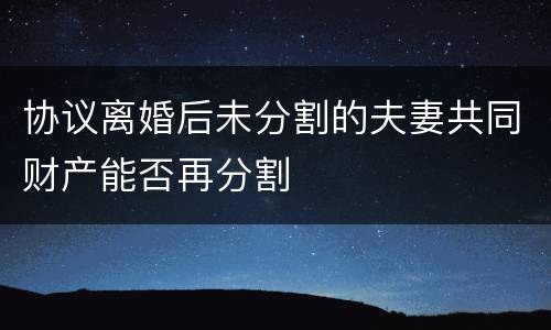 协议离婚后未分割的夫妻共同财产能否再分割