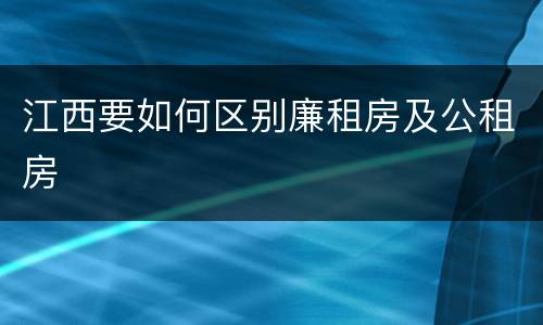 江西要如何区别廉租房及公租房