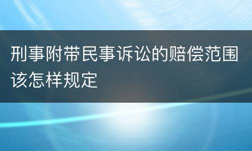 刑事附带民事诉讼的赔偿范围该怎样规定