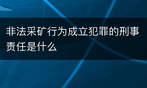 非法采矿行为成立犯罪的刑事责任是什么
