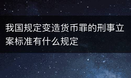 我国规定变造货币罪的刑事立案标准有什么规定