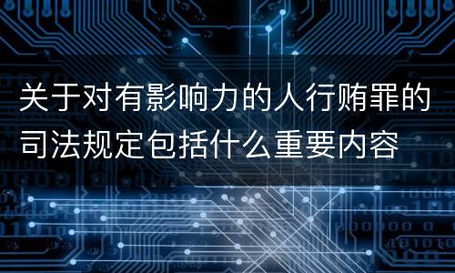 关于对有影响力的人行贿罪的司法规定包括什么重要内容